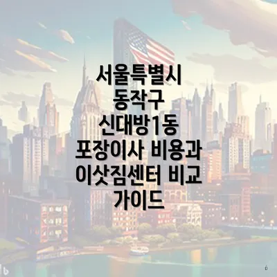 서울특별시 동작구 신대방1동 포장이사 비용과 이삿짐센터 비교 가이드