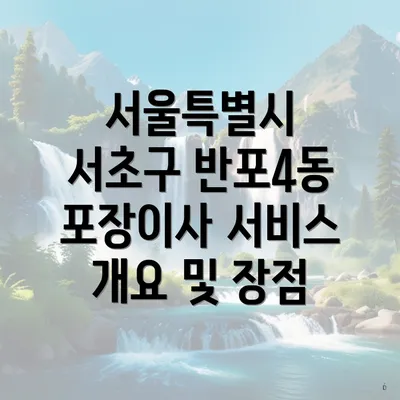 서울특별시 서초구 반포4동 포장이사 서비스 개요 및 장점