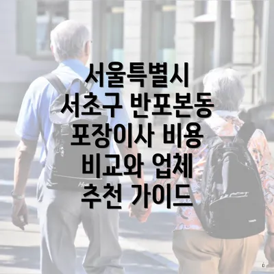 서울특별시 서초구 반포본동 포장이사 비용 비교와 업체 추천 가이드