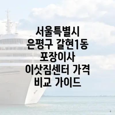 서울특별시 은평구 갈현1동 포장이사 이삿짐센터 가격 비교 가이드