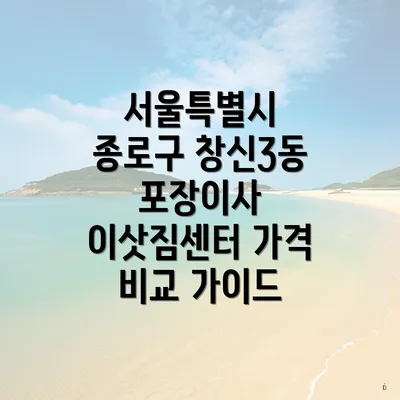 서울특별시 종로구 창신3동 포장이사 이삿짐센터 가격 비교 가이드