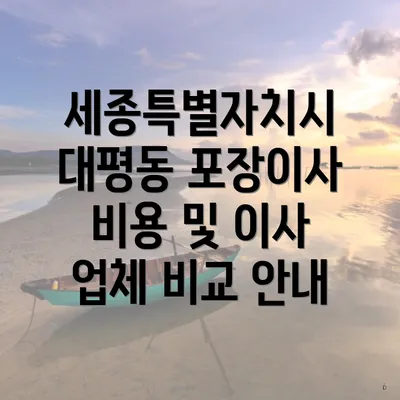 세종특별자치시 대평동 포장이사 비용 및 이사 업체 비교 안내