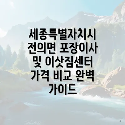 세종특별자치시 전의면 포장이사 및 이삿짐센터 가격 비교 완벽 가이드