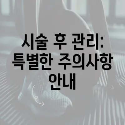 시술 후 관리: 특별한 주의사항 안내