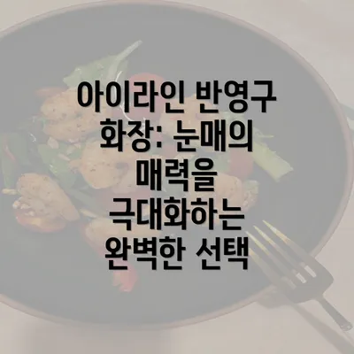 아이라인 반영구 화장: 눈매의 매력을 극대화하는 완벽한 선택