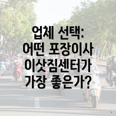 업체 선택: 어떤 포장이사 이삿짐센터가 가장 좋은가?