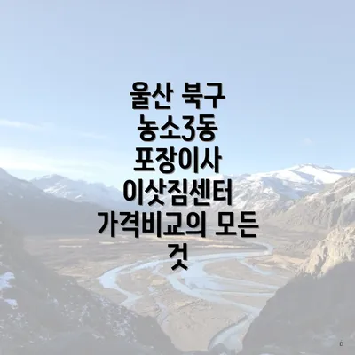 울산 북구 농소3동 포장이사 이삿짐센터 가격비교의 모든 것