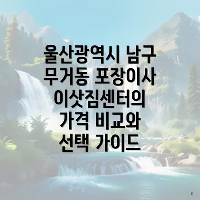 울산광역시 남구 무거동 포장이사 이삿짐센터의 가격 비교와 선택 가이드