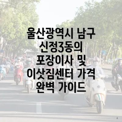 울산광역시 남구 신정3동의 포장이사 및 이삿짐센터 가격 완벽 가이드