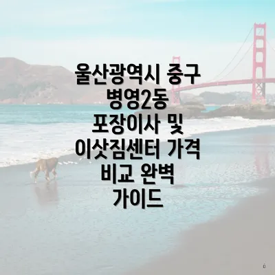 울산광역시 중구 병영2동 포장이사 및 이삿짐센터 가격 비교 완벽 가이드