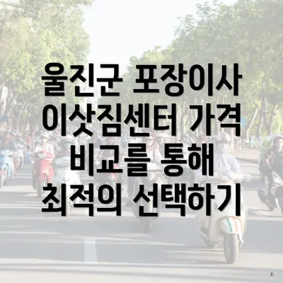 울진군 포장이사 이삿짐센터 가격 비교를 통해 최적의 선택하기