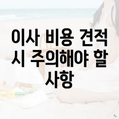 이사 비용 견적 시 주의해야 할 사항