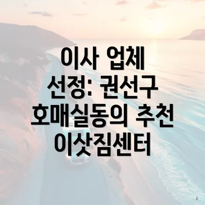 이사 업체 선정: 권선구 호매실동의 추천 이삿짐센터