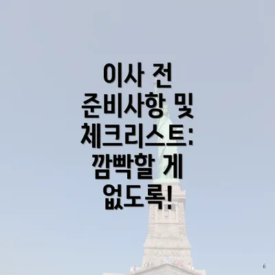 이사 전 준비사항 및 체크리스트: 깜빡할 게 없도록!