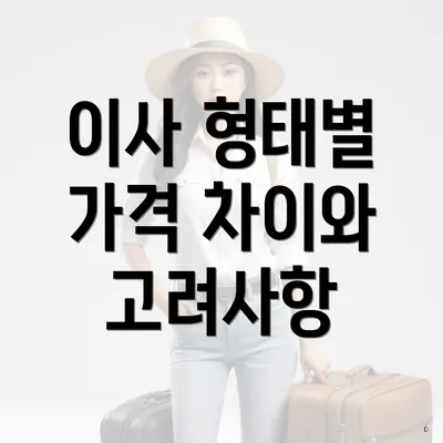 이사 형태별 가격 차이와 고려사항