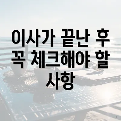 이사가 끝난 후 꼭 체크해야 할 사항