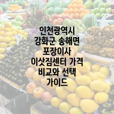 인천광역시 강화군 송해면 포장이사 이삿짐센터 가격 비교와 선택 가이드