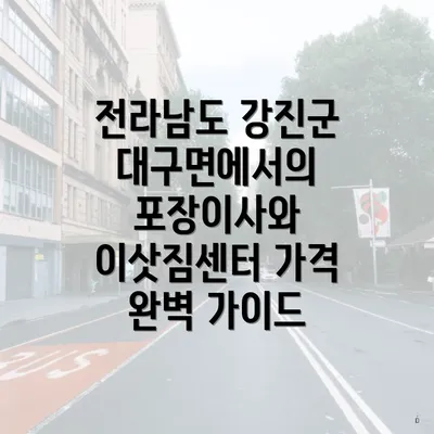 전라남도 강진군 대구면에서의 포장이사와 이삿짐센터 가격 완벽 가이드