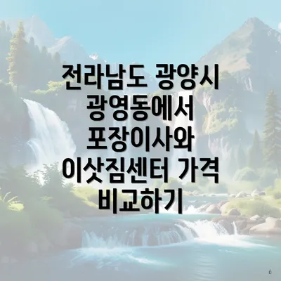 전라남도 광양시 광영동에서 포장이사와 이삿짐센터 가격 비교하기