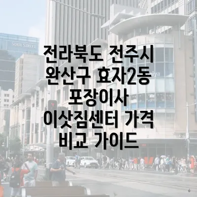 전라북도 전주시 완산구 효자2동 포장이사 이삿짐센터 가격 비교 가이드