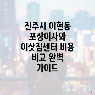 진주시 이현동 포장이사와 이삿짐센터 비용 비교 완벽 가이드