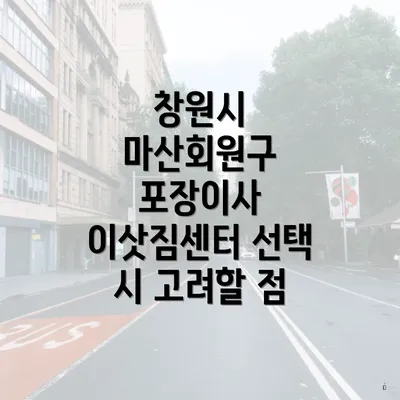 창원시 마산회원구 포장이사 이삿짐센터 선택 시 고려할 점