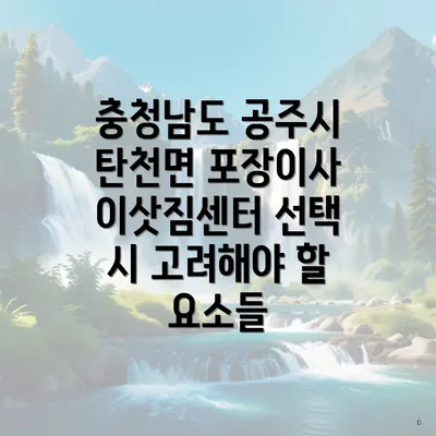 충청남도 공주시 탄천면 포장이사 이삿짐센터 선택 시 고려해야 할 요소들