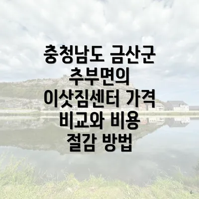 충청남도 금산군 추부면의 이삿짐센터 가격 비교와 비용 절감 방법