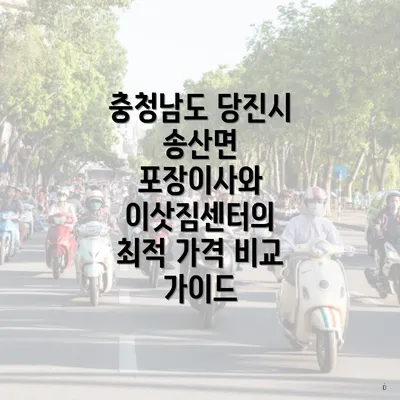 충청남도 당진시 송산면 포장이사와 이삿짐센터의 최적 가격 비교 가이드