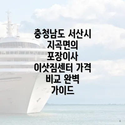 충청남도 서산시 지곡면의 포장이사 이삿짐센터 가격 비교 완벽 가이드