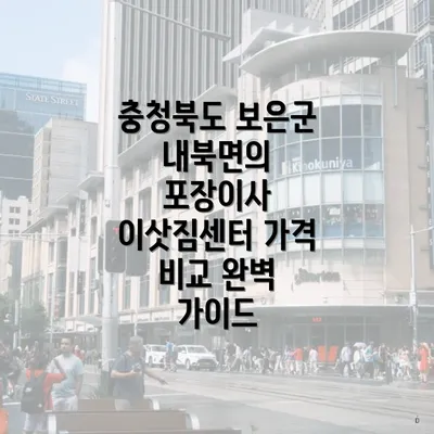 충청북도 보은군 내북면의 포장이사 이삿짐센터 가격 비교 완벽 가이드