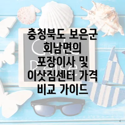 충청북도 보은군 회남면의 포장이사 및 이삿짐센터 가격 비교 가이드