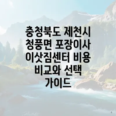 충청북도 제천시 청풍면 포장이사 이삿짐센터 가격 비교의 중요성