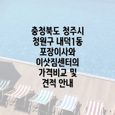 충청북도 청주시 청원구 내덕1동 포장이사와 이삿짐센터의 가격비교 및 견적 안내