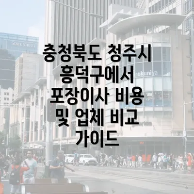 충청북도 청주시 흥덕구에서 포장이사 비용 및 업체 비교 가이드