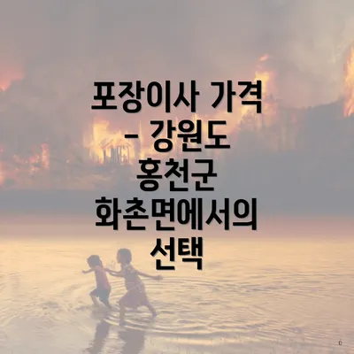 포장이사 가격 - 강원도 홍천군 화촌면에서의 선택