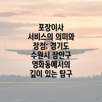 포장이사 서비스의 의미와 장점: 경기도 수원시 장안구 영화동에서의 깊이 있는 탐구