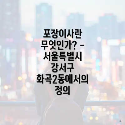 포장이사란 무엇인가? - 서울특별시 강서구 화곡2동에서의 정의