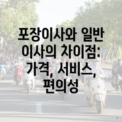 포장이사와 일반 이사의 차이점: 가격, 서비스, 편의성