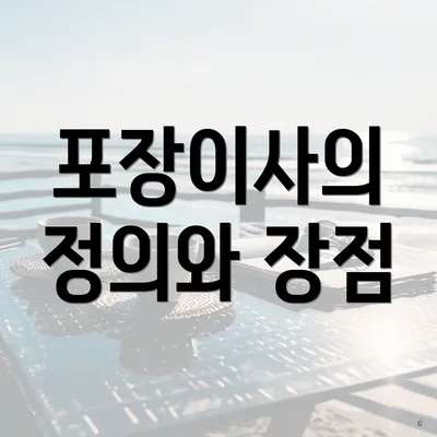 포장이사의 정의와 장점